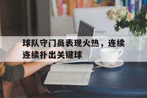 随机关于球队守门员表现火热,连续连续扑出关键球的信息