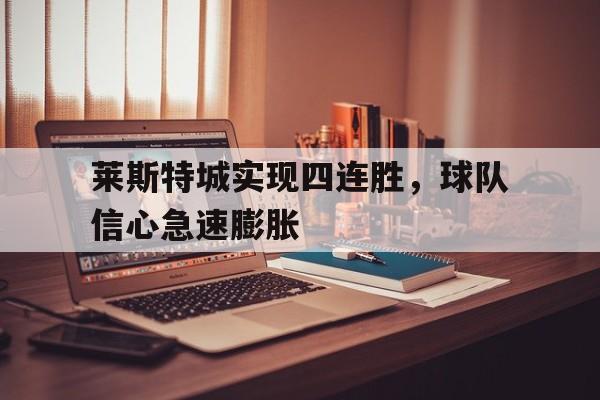 随机包含莱斯特城实现四连胜,球队信心急速膨胀的词条