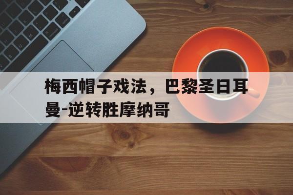包含梅西帽子戏法，巴黎圣日耳曼-逆转胜摩纳哥的词条