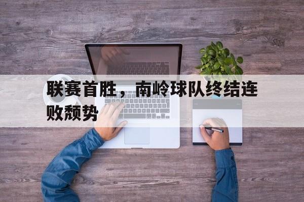 随机关于联赛首胜,南岭球队终结连败颓势的信息