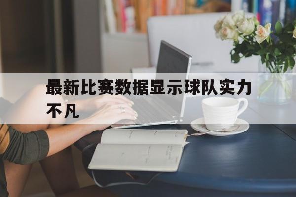 随机最新比赛数据显示球队实力不凡