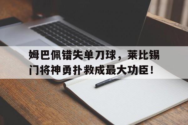随机姆巴佩错失单刀球，莱比锡门将神勇扑救成最大功臣！