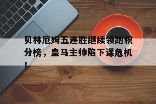 随机贝林厄姆五连胜继续领跑积分榜，皇马主帅陷下课危机！贝林厄姆皇马集锦