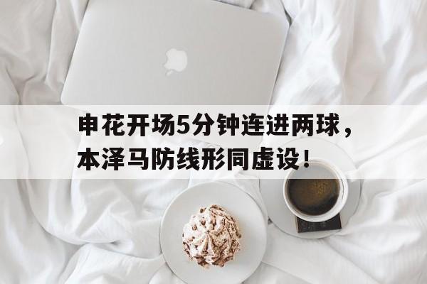 随机申花开场5分钟连进两球，本泽马防线形同虚设！